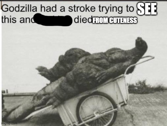 Godzilla | SEE FROM CUTENESS | image tagged in godzilla | made w/ Imgflip meme maker