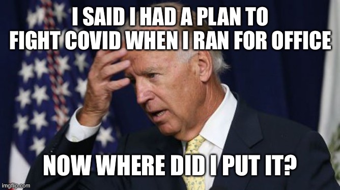 Joe Biden worries | I SAID I HAD A PLAN TO FIGHT COVID WHEN I RAN FOR OFFICE NOW WHERE DID I PUT IT? | image tagged in joe biden worries | made w/ Imgflip meme maker