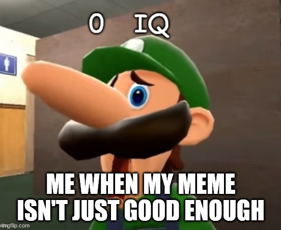 i'm not sorry | ME WHEN MY MEME ISN'T JUST GOOD ENOUGH | image tagged in 0 iq,luigi,memes,funny,weegee,smg4 | made w/ Imgflip meme maker