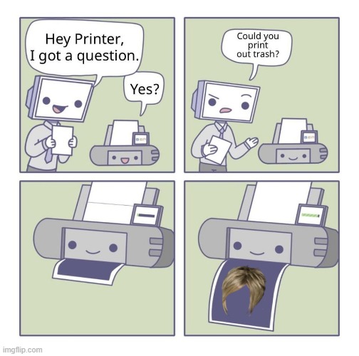 Can you print out trash? | image tagged in can you print out trash | made w/ Imgflip meme maker