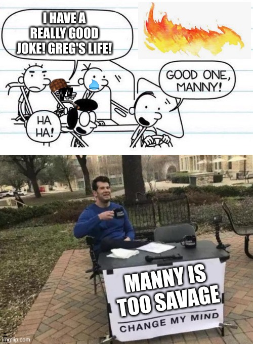 I HAVE A REALLY GOOD JOKE! GREG'S LIFE! MANNY IS TOO SAVAGE; MANNY IS SURPRISINGLY SAVAGE FOR A 3 YEAR OLD | image tagged in good one manny,memes,change my mind | made w/ Imgflip meme maker