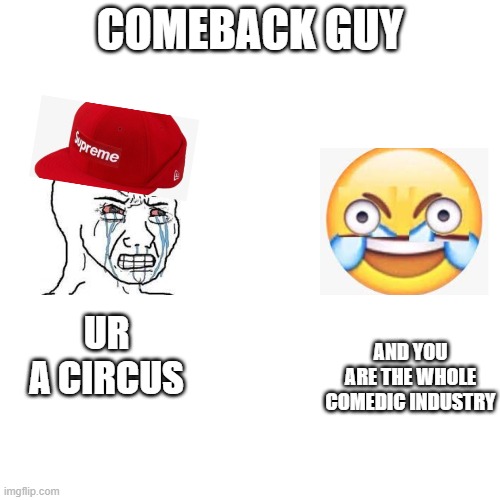 New template | COMEBACK GUY; AND YOU ARE THE WHOLE COMEDIC INDUSTRY; UR A CIRCUS | image tagged in tags | made w/ Imgflip meme maker