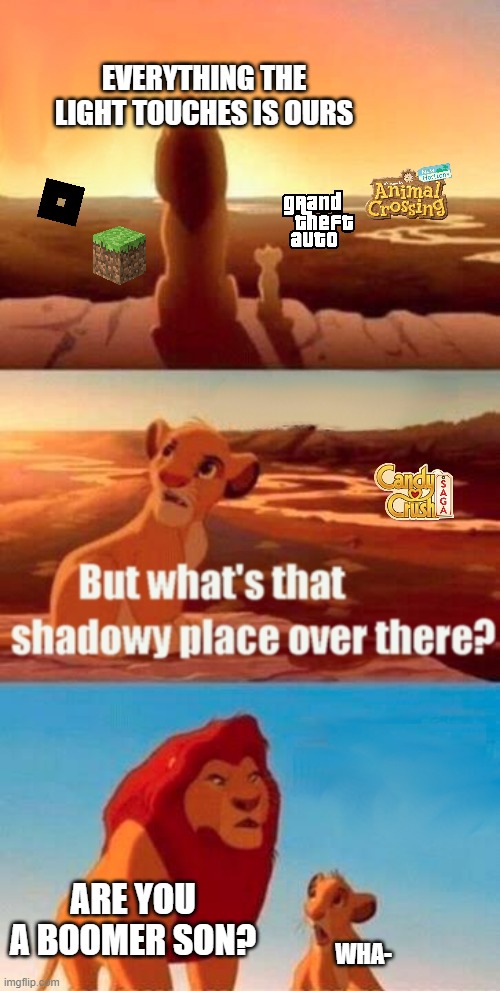 i dont usually do game memes... | EVERYTHING THE LIGHT TOUCHES IS OURS; ARE YOU A BOOMER SON? WHA- | image tagged in memes,simba shadowy place,video games,games,roblox,minecraft | made w/ Imgflip meme maker