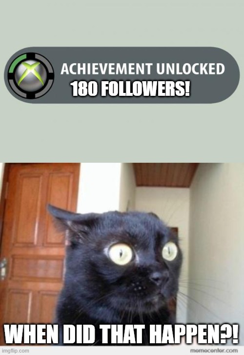 *Insert FF victory theme here* | 180 FOLLOWERS! WHEN DID THAT HAPPEN?! | image tagged in achievement unlocked,scared cat,gaymer,memes,followers,stream | made w/ Imgflip meme maker