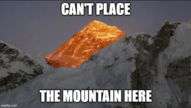 Can't place the mountain here | CAN'T PLACE; THE MOUNTAIN HERE | image tagged in can't place the building here,mount everest | made w/ Imgflip meme maker
