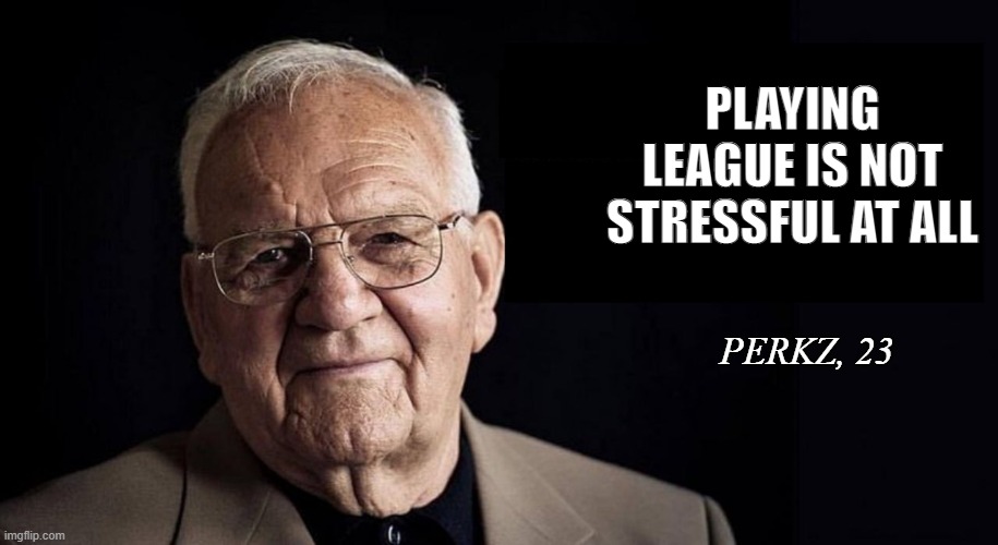 not stressful at all | PLAYING LEAGUE IS NOT STRESSFUL AT ALL; PERKZ, 23 | image tagged in not stressful at all | made w/ Imgflip meme maker