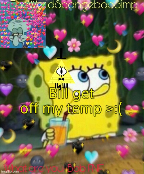 TheWeridSpongebobSimp's Announcement Temp v2 | Bill get off my temp >:( | image tagged in theweridspongebobsimp's announcement temp v2 | made w/ Imgflip meme maker
