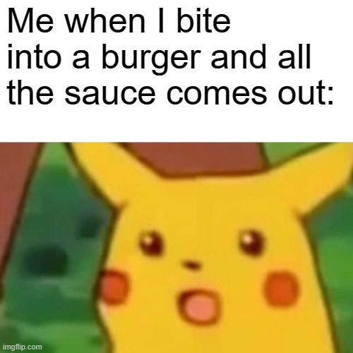 Does anyone else have the same problem? | Me when I bite into a burger and all the sauce comes out: | image tagged in memes,surprised pikachu | made w/ Imgflip meme maker