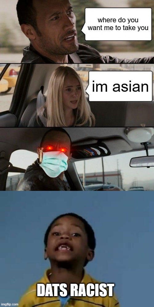 im asian as well | where do you want me to take you; im asian; DATS RACIST | image tagged in memes,the rock driving,that's racist,im asian,im from asia,qwerty46874674 is asian | made w/ Imgflip meme maker