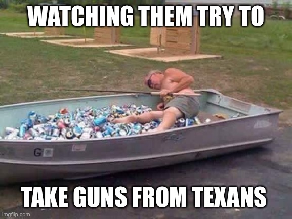 This should be fun. | WATCHING THEM TRY TO; TAKE GUNS FROM TEXANS | image tagged in beer canoe,texas,politics,funny memes,beto,stupid liberals | made w/ Imgflip meme maker