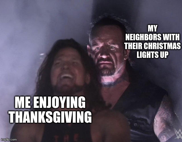undertaker | MY NEIGHBORS WITH THEIR CHRISTMAS LIGHTS UP; ME ENJOYING THANKSGIVING | image tagged in undertaker | made w/ Imgflip meme maker