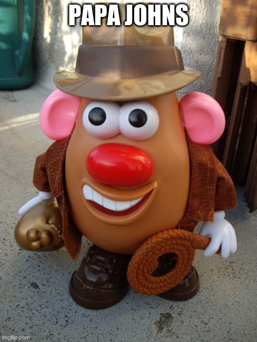 papa johns | PAPA JOHNS | image tagged in mr potato head,indiana jones,papa johns | made w/ Imgflip meme maker