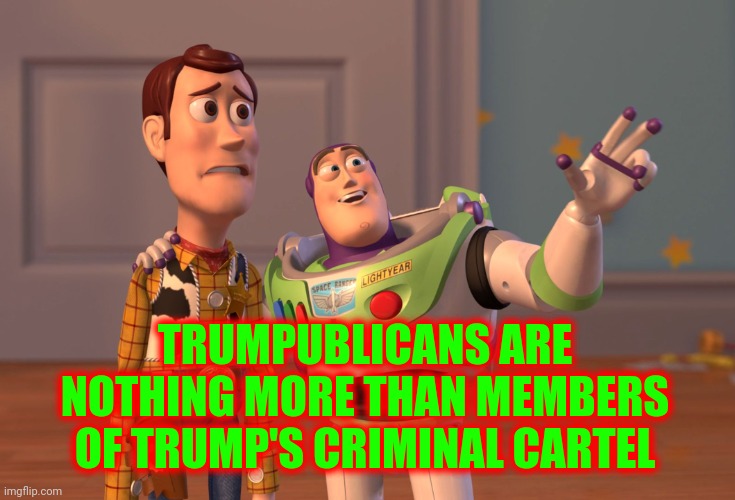 Senior Trump | TRUMPUBLICANS ARE NOTHING MORE THAN MEMBERS OF TRUMP'S CRIMINAL CARTEL | image tagged in memes,x x everywhere,loser,cult,lock him up,trumpublican terrorists | made w/ Imgflip meme maker