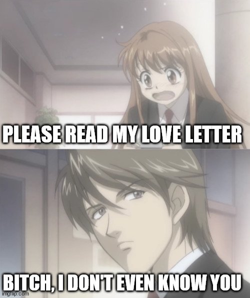 What Was She Expecting, Exactly? | PLEASE READ MY LOVE LETTER; BITCH, I DON'T EVEN KNOW YOU | image tagged in itazura na kiss,anime,anime meme | made w/ Imgflip meme maker
