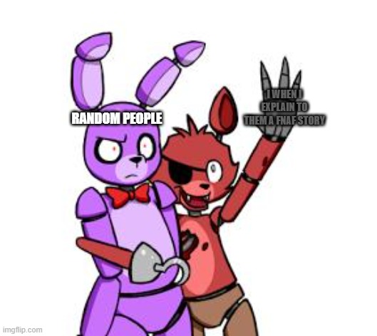 fnaf | I WHEN I EXPLAIN TO THEM A FNAF STORY; RANDOM PEOPLE | image tagged in fnaf hype everywhere | made w/ Imgflip meme maker