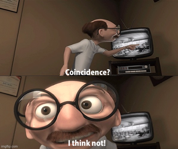 Coincidence? I think not! | image tagged in coincidence i think not | made w/ Imgflip meme maker