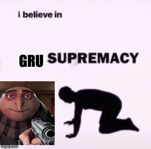 i believe in gru supremacy | GRU | image tagged in i believe in supremacy | made w/ Imgflip meme maker