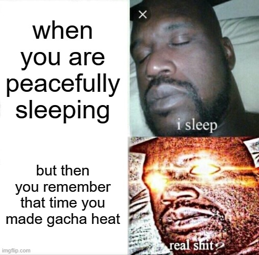 hohoho | when you are peacefully sleeping; but then you remember that time you made gacha heat | image tagged in memes,sleeping shaq | made w/ Imgflip meme maker