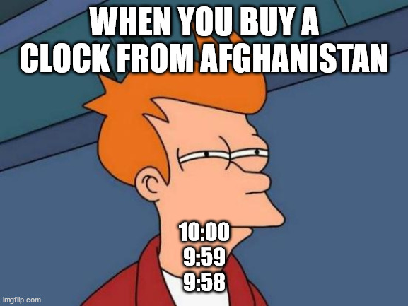 Futurama Fry | WHEN YOU BUY A CLOCK FROM AFGHANISTAN; 10:00
9:59
9:58 | image tagged in memes,futurama fry | made w/ Imgflip meme maker