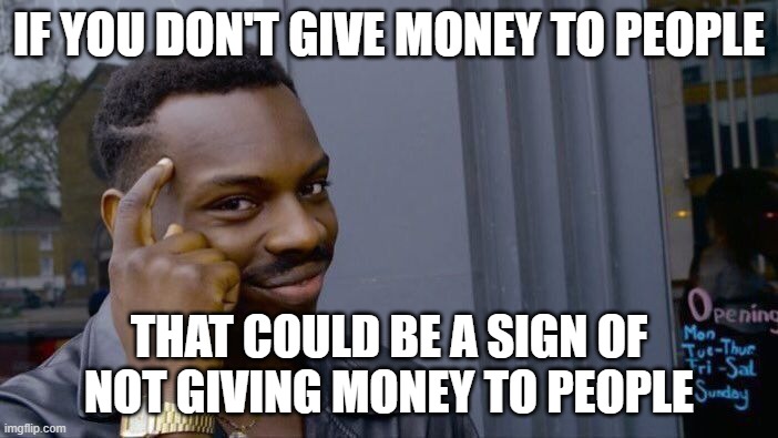 The most anti-climactic meme this week | IF YOU DON'T GIVE MONEY TO PEOPLE; THAT COULD BE A SIGN OF NOT GIVING MONEY TO PEOPLE | image tagged in memes,roll safe think about it,anti,climatic | made w/ Imgflip meme maker