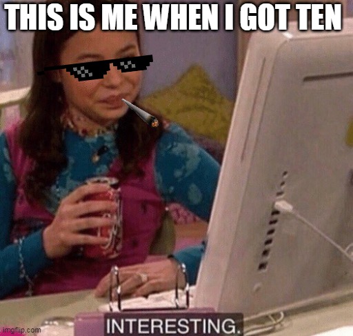 That's sound great =)) | THIS IS ME WHEN I GOT TEN | image tagged in icarly interesting | made w/ Imgflip meme maker