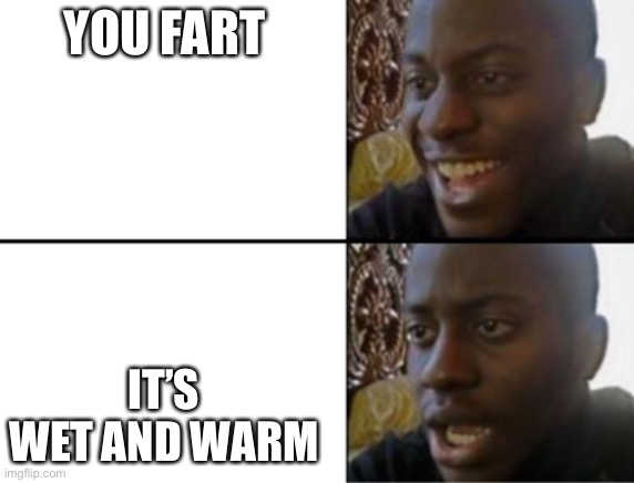 Oh yeah! Oh no... | YOU FART IT’S WET AND WARM | image tagged in oh yeah oh no | made w/ Imgflip meme maker