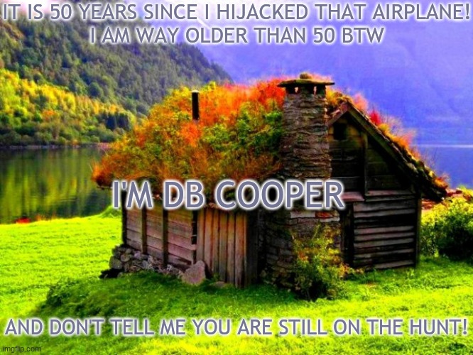 db cooper's place | IT IS 50 YEARS SINCE I HIJACKED THAT AIRPLANE!
I AM WAY OLDER THAN 50 BTW; I'M DB COOPER; AND DON'T TELL ME YOU ARE STILL ON THE HUNT! | image tagged in db cooper's place | made w/ Imgflip meme maker