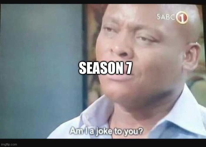 Am I a joke to you? | SEASON 7 | image tagged in am i a joke to you | made w/ Imgflip meme maker