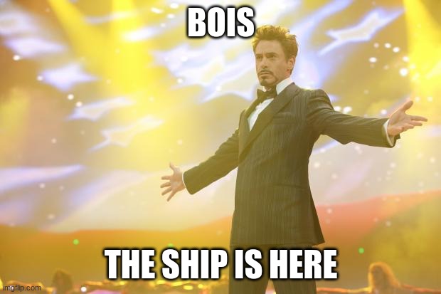 Tony Stark success | BOIS THE SHIP IS HERE | image tagged in tony stark success | made w/ Imgflip meme maker