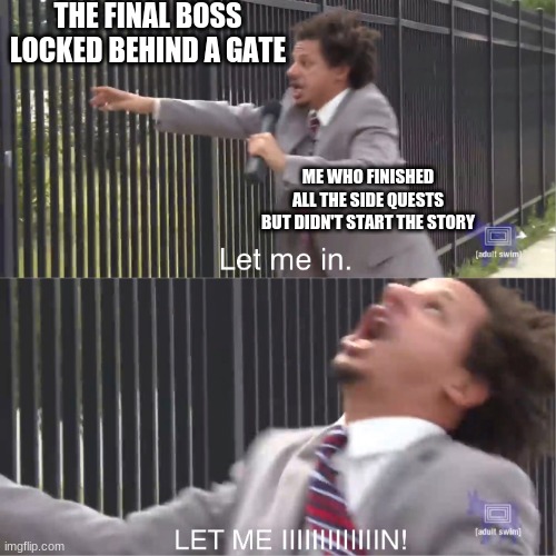let me in | THE FINAL BOSS LOCKED BEHIND A GATE; ME WHO FINISHED ALL THE SIDE QUESTS BUT DIDN'T START THE STORY | image tagged in let me in | made w/ Imgflip meme maker