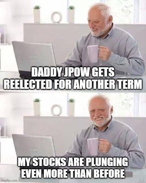 Hide the Pain Harold Meme | DADDY JPOW GETS REELECTED FOR ANOTHER TERM; MY STOCKS ARE PLUNGING EVEN MORE THAN BEFORE | image tagged in memes,hide the pain harold | made w/ Imgflip meme maker