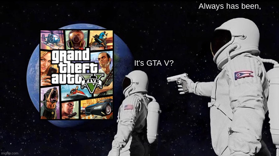 Always Has Been Meme | Always has been, It's GTA V? | image tagged in memes,always has been | made w/ Imgflip meme maker