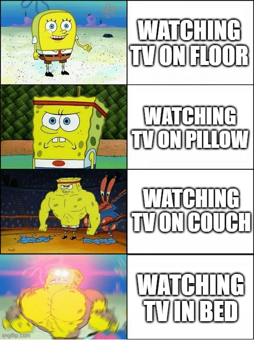 tv | WATCHING TV ON FLOOR; WATCHING TV ON PILLOW; WATCHING TV ON COUCH; WATCHING TV IN BED | image tagged in sponge finna commit muder | made w/ Imgflip meme maker