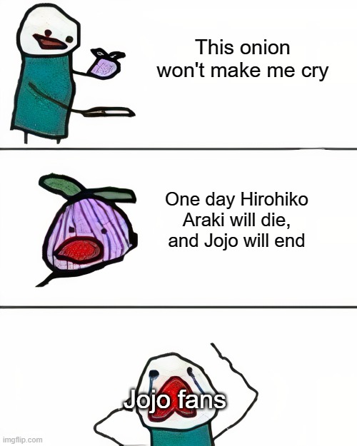 this onion won't make me cry (better quality) | This onion won't make me cry; One day Hirohiko Araki will die, and Jojo will end; Jojo fans | image tagged in this onion won't make me cry better quality | made w/ Imgflip meme maker