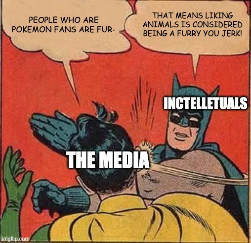 Followling ur standrads, social media ;) | PEOPLE WHO ARE POKEMON FANS ARE FUR-; THAT MEANS LIKING ANIMALS IS CONSIDERED BEING A FURRY YOU JERK! INCTELLETUALS; THE MEDIA | image tagged in memes,batman slapping robin,pokemon | made w/ Imgflip meme maker