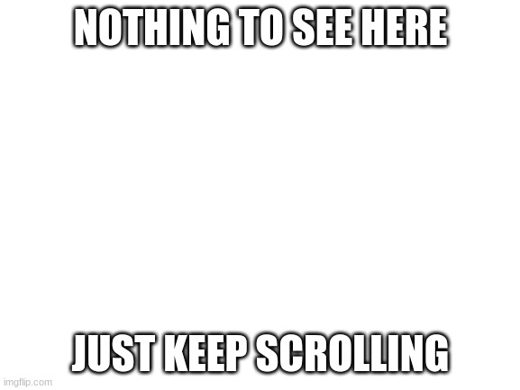 my third meme im so proud |  NOTHING TO SEE HERE; JUST KEEP SCROLLING | image tagged in memes | made w/ Imgflip meme maker