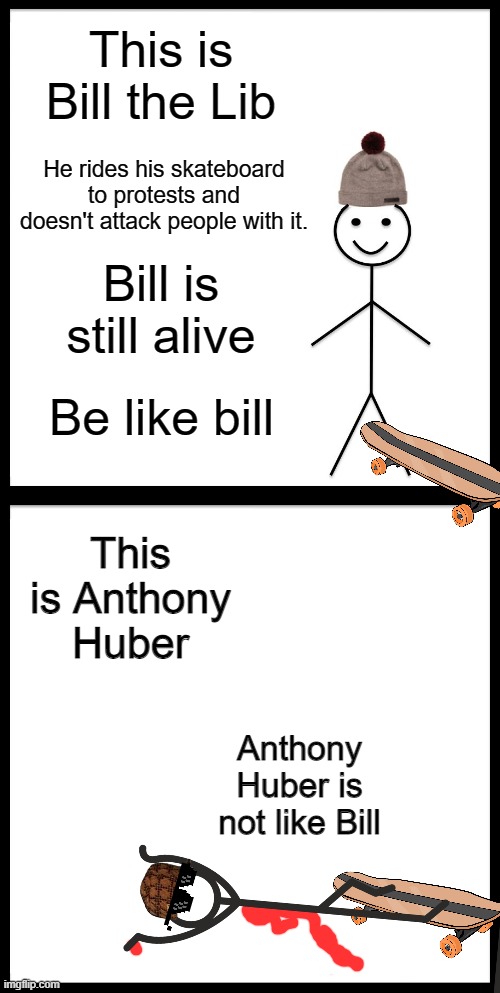 This is Bill the Lib; He rides his skateboard to protests and doesn't attack people with it. Bill is still alive; Be like bill; This is Anthony Huber; Anthony Huber is not like Bill | image tagged in memes,be like bill | made w/ Imgflip meme maker
