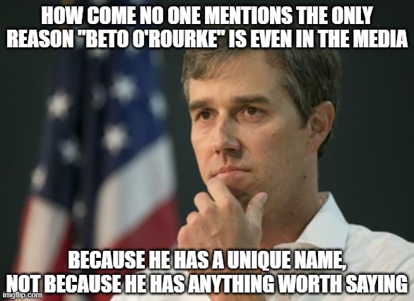 beto cotton gin | HOW COME NO ONE MENTIONS THE ONLY REASON "BETO O'ROURKE" IS EVEN IN THE MEDIA BECAUSE HE HAS A UNIQUE NAME, NOT BECAUSE HE HAS ANYTHING WORT | image tagged in beto cotton gin | made w/ Imgflip meme maker