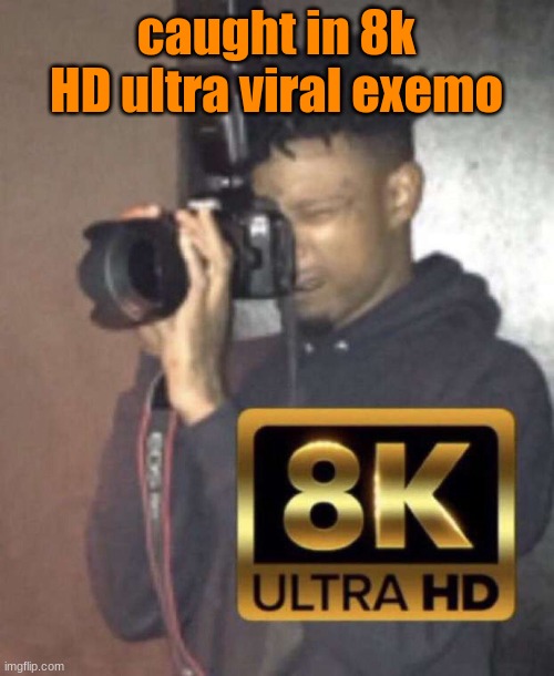 caught in 8k HD ultra viral exemo | made w/ Imgflip meme maker