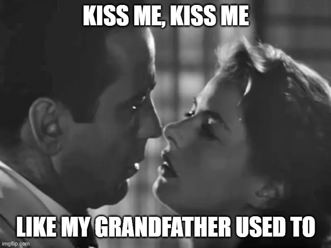 casablanca kiss | KISS ME, KISS ME; LIKE MY GRANDFATHER USED TO | image tagged in casablanca,kiss,creepy joe biden | made w/ Imgflip meme maker