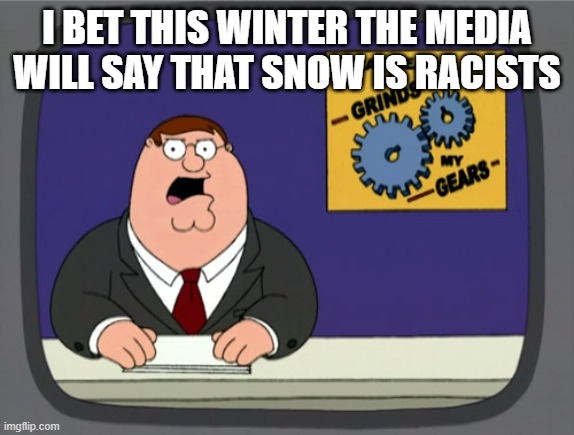 Peter Griffin News Meme | I BET THIS WINTER THE MEDIA WILL SAY THAT SNOW IS RACISTS | image tagged in memes,peter griffin news | made w/ Imgflip meme maker