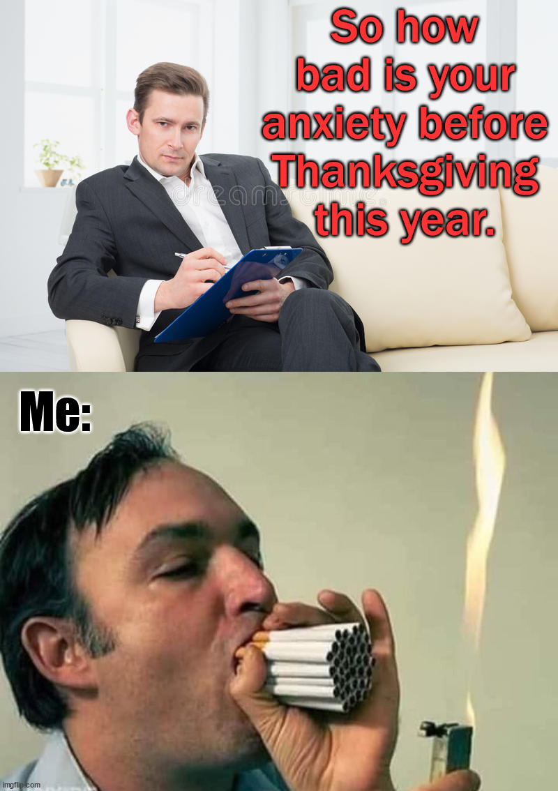 So how bad is your anxiety before Thanksgiving this year. Me: | image tagged in therapist | made w/ Imgflip meme maker