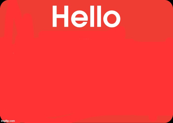 Hello My Name Is | image tagged in hello my name is | made w/ Imgflip meme maker