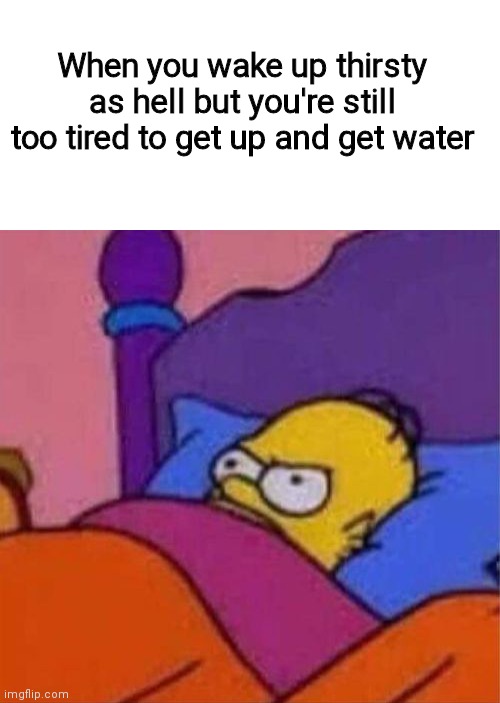 I hate it | When you wake up thirsty as hell but you're still too tired to get up and get water | image tagged in blank white template,angry homer simpson in bed,relatable,water,stop reading the tags | made w/ Imgflip meme maker