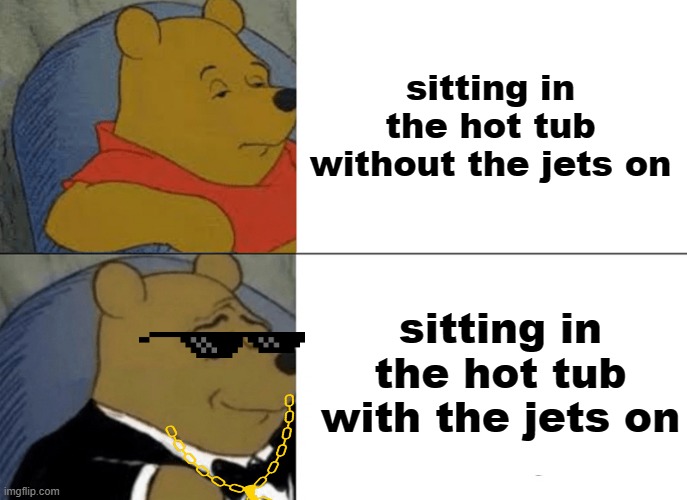 Tuxedo Winnie The Pooh Meme | sitting in the hot tub without the jets on; sitting in the hot tub with the jets on | image tagged in memes,tuxedo winnie the pooh | made w/ Imgflip meme maker