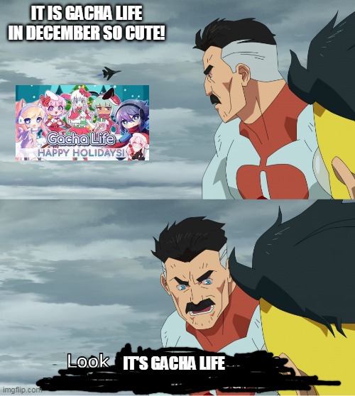 I love Gacha Life | IT IS GACHA LIFE IN DECEMBER SO CUTE! IT'S GACHA LIFE | image tagged in look what they need to mimic a fraction of our power,memes,gacha life | made w/ Imgflip meme maker