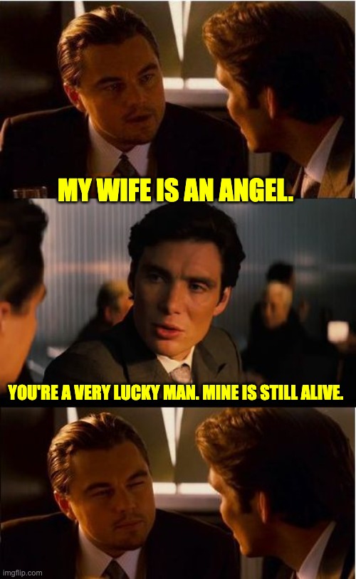 Angel | MY WIFE IS AN ANGEL. YOU'RE A VERY LUCKY MAN. MINE IS STILL ALIVE. | image tagged in memes,inception | made w/ Imgflip meme maker