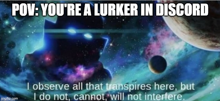 i observe all that traspires here | POV: YOU'RE A LURKER IN DISCORD | image tagged in i observe all that traspires here | made w/ Imgflip meme maker