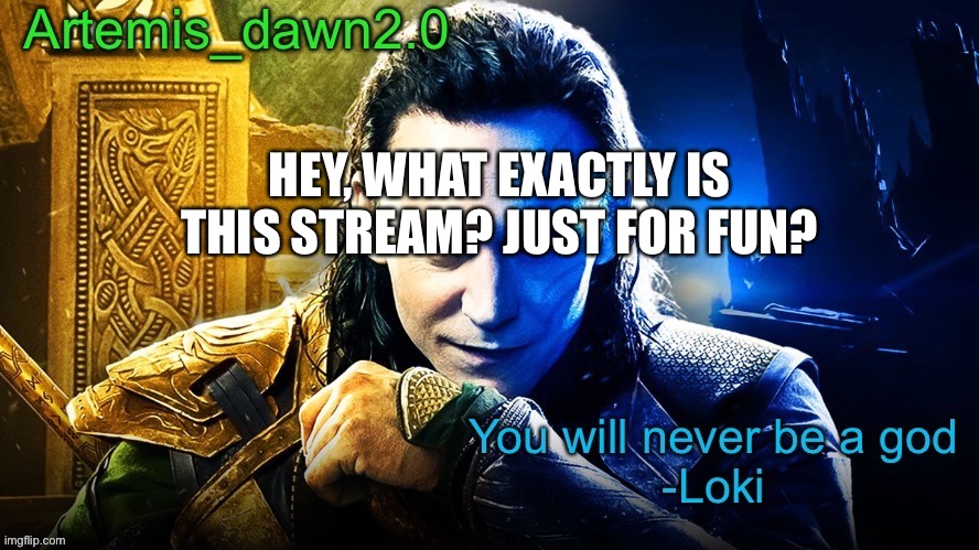 Idk |  HEY, WHAT EXACTLY IS THIS STREAM? JUST FOR FUN? | image tagged in artemis_dawn2 0 s announcement temp | made w/ Imgflip meme maker