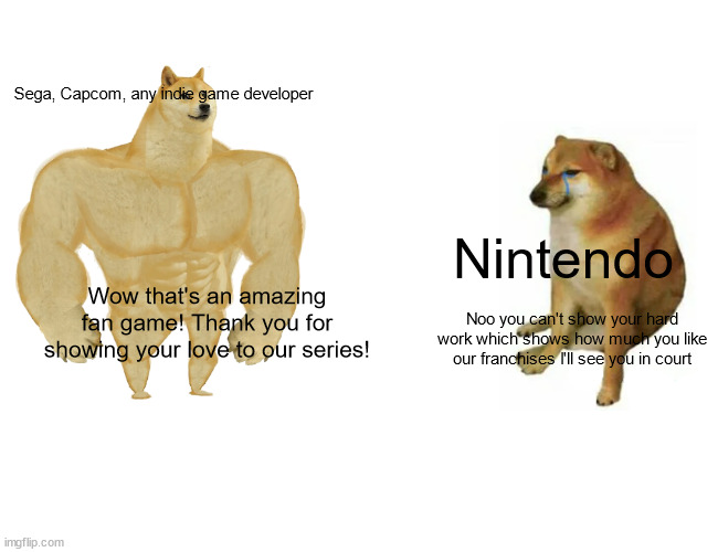Buff Doge vs. Cheems Meme | Sega, Capcom, any indie game developer; Nintendo; Wow that's an amazing fan game! Thank you for showing your love to our series! Noo you can't show your hard work which shows how much you like our franchises I'll see you in court | image tagged in memes,buff doge vs cheems | made w/ Imgflip meme maker